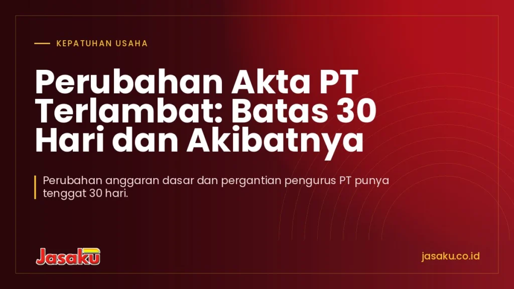 Perubahan Akta PT Terlambat: Batas 30 Hari dan Akibatnya