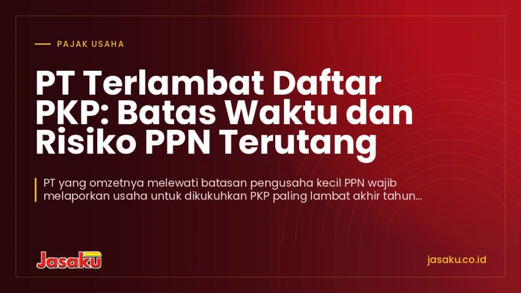 PT Terlambat Daftar PKP: Batas Waktu dan Risiko PPN Terutang