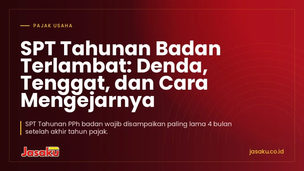 SPT Tahunan Badan Terlambat: Denda, Tenggat, dan Cara Mengejarnya